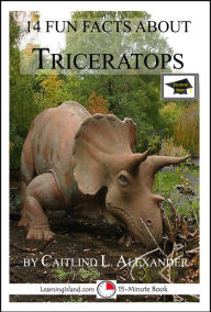 Title: 14 Fun Facts About Triceratops: Educational Version, Author: Caitlind L. Alexander