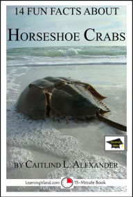 Title: 14 Fun Facts About Horseshoe Crabs: Educational Version, Author: Caitlind L. Alexander