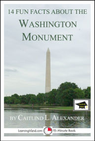 Title: 14 Fun Facts About the Washington Monument: Educational Version, Author: Caitlind L. Alexander