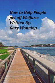 Title: How To Help People Get Off Welfare, Author: Gary Wonning