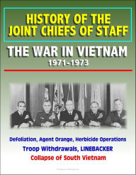 Title: History of the Joint Chiefs of Staff: The War in Vietnam 1971-1973 - Defoliation, Agent Orange, Herbicide Operations, Troop Withdrawals, LINEBACKER, Collapse of South Vietnam, Author: Progressive Management