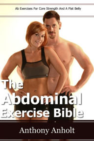 Title: The Abdominal Exercises Bible: Ab Exercises For Core Strength and a Flat Belly, Author: Anthony Anholt