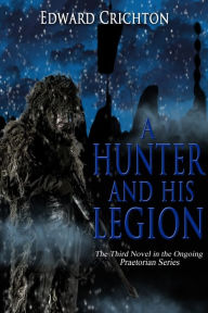 Title: A Hunter and His Legion (The Praetorian Series - Book III), Author: Edward Crichton