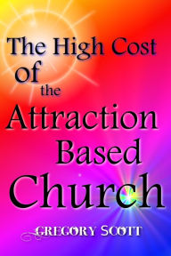 Title: The High Cost of the Attraction Based Church, Author: Gregory Scott