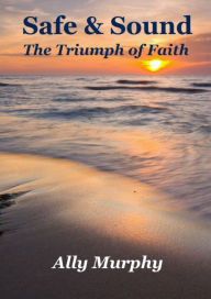 Title: Safe & Sound: The Triumph of Faith, Author: Ally Murphy