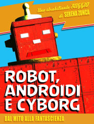 Title: Robot, androidi e cyborg. Dal mito alla fantascienza, Author: Serena Zonca