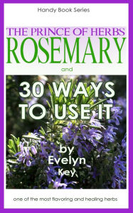 Title: Rosemary, The Prince Of Herbs: 30 Ways To Use It, Author: Evelyn Key