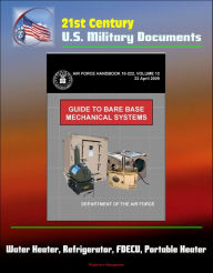 Title: 21st Century U.S. Military Documents: Guide to Bare Base Mechanical Systems (Air Force Handbook 10-222, Volume 12) - Water Heater, Refrigerator, FDECU, Portable Heater, Author: Progressive Management