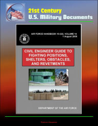 Title: 21st Century U.S. Military Documents: Civil Engineer Guide to Fighting Positions, Shelters, Obstacles, and Revetments (Air Force Handbook 10-222, Volume 14), Author: Progressive Management