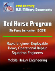 Title: 21st Century U.S. Military Documents: Red Horse Program (Air Force Instruction 10-209) - Rapid Engineer Deployable Heavy Operational Repair Squadron Engineers, Mobile Heavy Engineering, Author: Progressive Management