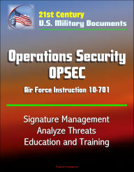Title: 21st Century U.S. Military Documents: Operations Security (OPSEC) Air Force Instruction 10-701 - Signature Management, Analyze Threats, Education and Training, Author: Progressive Management