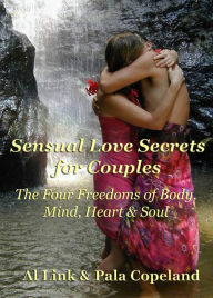 Title: Sensual Love Secrets for Couples: The Four Freedoms of Body, Mind, Heart & Soul, Author: Al Link
