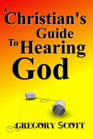 Title: A Christian's Guide to Hearing God, Author: Gregory Scott