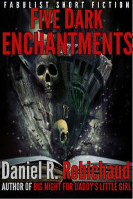 Title: Five Dark Enchantments, Author: Daniel R. Robichaud