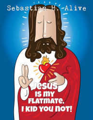 Title: Jesus Is My Flat Mate, I Kid You Not!, Author: Sebastian H. Alive