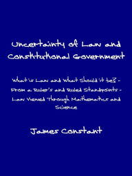 Title: Uncertainty of Law and Constitutional Government, Author: James Constant