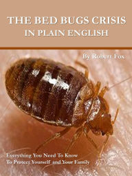 Title: The Bed Bugs Crisis In Plain English - What It Means To You, Author: Robert Fox