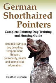 Title: German Shorthaired Pointers: Complete Pointing Dog Training and Hunting Guide, Author: Heather Brennan