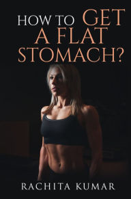 Title: How To Get a Flat Stomach, Author: Rachita Kumar