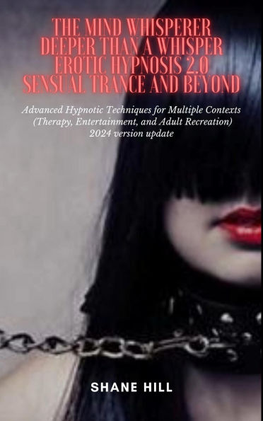 The Mind Whisperer Deeper Than a Whisper Erotic Hypnosis 2.0 Sensual Trance and Beyond Advanced Hypnotic Techniques for Multiple Contexts (Therapy, Entertainment, and Adult Recreation)