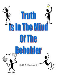 Title: Truth Is In The Mind Of The Beholder, Author: M. D. Wadsworth