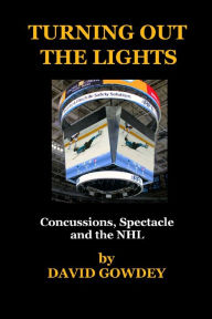 Title: Turning Out The Lights: Concussions, Spectacle and the NHL, Author: David Gowdey
