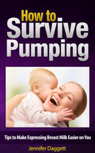 Title: How to Survive Pumping: Tips to Make Expressing Breast Milk Easier on You, Author: Jennifer Daggett