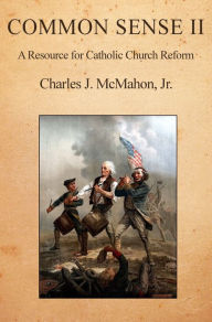 Title: Common Sense II: A Resource for Catholic Church Reform, Author: Charles McMahon