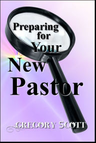 Title: Preparing for Your New Pastor, Author: Gregory Scott