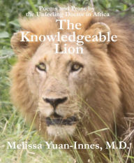 Title: The Knowledgeable Lion: Poems and Prose by the Unfeeling Doctor in Africa, Author: Melissa Yuan-Innes