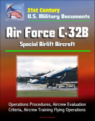 Title: 21st Century U.S. Military Documents: Air Force C-32B Special Airlift Aircraft - Operations Procedures, Aircrew Evaluation Criteria, Aircrew Training Flying Operations, Author: Progressive Management