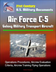 Title: 21st Century U.S. Military Documents: Air Force C-5 Galaxy Military Transport Aircraft - Operations Procedures, Aircrew Evaluation Criteria, Aircrew Training Flying Operations, Author: Progressive Management