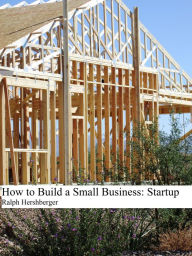 Title: How to Build a Small Business: Startup, Author: Ralph Hershberger