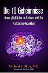 Title: Die 10 Geheimnisse eines glücklicheren Lebens mit der Parkinson-Krankheit, Author: Michael S. Okun M.D.