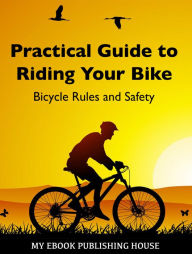 Title: Practical Guide to Riding Your Bike: Bicycle Rules and Safety, Author: My Ebook Publishing House