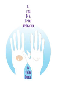 Title: 10 Tips To A Better Meditation, Author: Cathy Egner