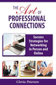 Title: The Art of Professional Connections: Success Strategies for Networking in Person and Online, Author: Gloria Petersen