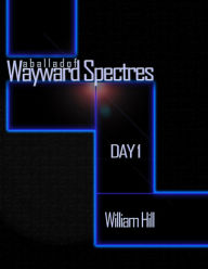 Title: A Ballad of Wayward Spectres: Day 1, Author: William B Hill