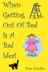 Title: When Getting Out Of Bed Is A Bad Idea, Author: Fran Scholan