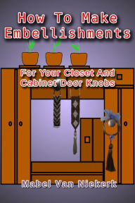 Title: How To Make Embellishments For Your Closet And Cabinet Door Knobs, Author: Mabel Van Niekerk