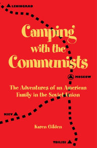 Title: Camping with the Communists: The Adventures of an American Family in the Soviet Union, Author: Karen Gilden