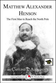 Title: Matthew Henson: The First Man to Reach the North Pole: Educational Version, Author: Caitlind L. Alexander