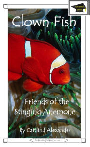 Title: Clown Fish: Friends of the Stinging Anemone: Educational Version, Author: Caitlind L. Alexander