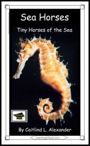 Title: Sea Horses: Tiny Horses of the Sea: Educational Version, Author: Caitlind L. Alexander