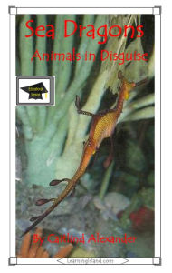 Title: Sea Dragons: Animals in Disguise: Educational Version, Author: Caitlind L. Alexander