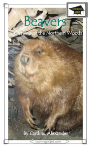 Title: Beavers: Gnawers of the Northern Woods: Educational Version, Author: Caitlind L. Alexander