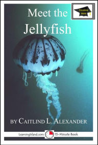 Title: Meet the Jellyfish: Educational Version, Author: Caitlind L. Alexander