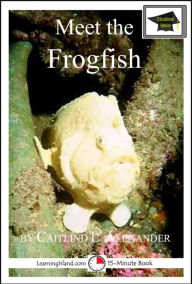 Title: Meet the Frogfish: Educational Version, Author: Caitlind L. Alexander