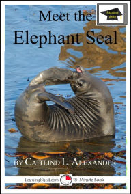 Title: Meet the Elephant Seal: Educational Version, Author: Caitlind L. Alexander