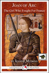 Title: Joan of Arc: The Girl Who Fought For France: Educational Version, Author: Jeannie Meekins